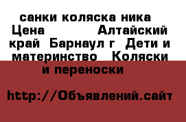 санки коляска ника › Цена ­ 1 650 - Алтайский край, Барнаул г. Дети и материнство » Коляски и переноски   